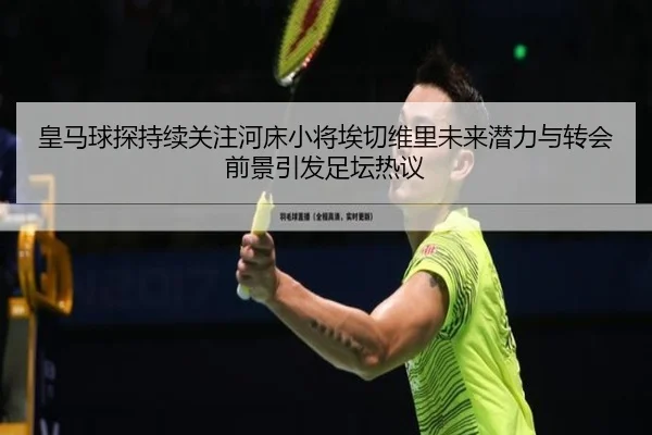 皇马球探持续关注河床小将埃切维里未来潜力与转会前景引发足坛热议