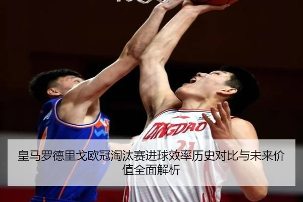 皇马罗德里戈欧冠淘汰赛进球效率历史对比与未来价值全面解析