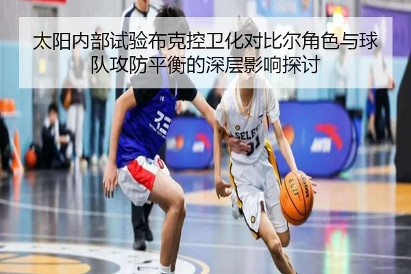 太阳内部试验布克控卫化对比尔角色与球队攻防平衡的深层影响探讨