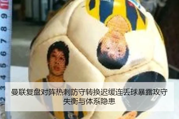 曼联复盘对阵热刺防守转换迟缓连丢球暴露攻守失衡与体系隐患