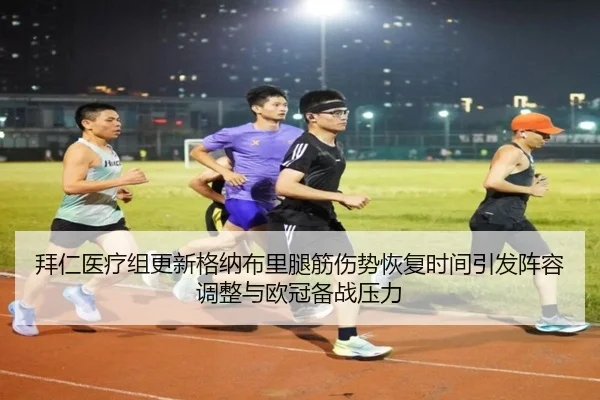 拜仁医疗组更新格纳布里腿筋伤势恢复时间引发阵容调整与欧冠备战压力