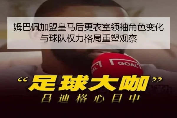 姆巴佩加盟皇马后更衣室领袖角色变化与球队权力格局重塑观察