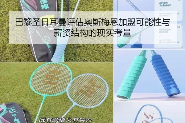 巴黎圣日耳曼评估奥斯梅恩加盟可能性与薪资结构的现实考量