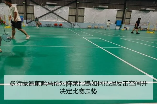 多特蒙德前瞻马伦对阵莱比锡如何把握反击空间并决定比赛走势