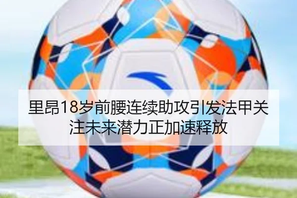 里昂18岁前腰连续助攻引发法甲关注未来潜力正加速释放