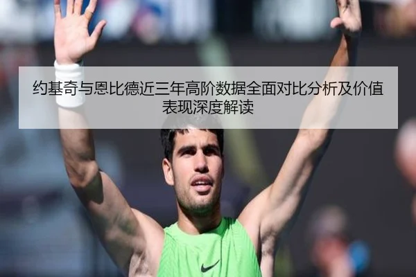 约基奇与恩比德近三年高阶数据全面对比分析及价值表现深度解读
