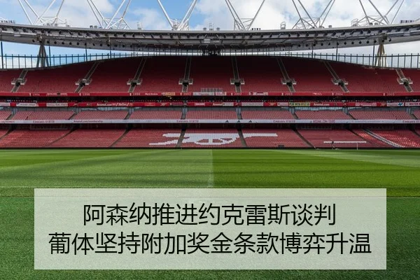 阿森纳推进约克雷斯谈判 葡体坚持附加奖金条款博弈升温