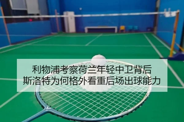 利物浦考察荷兰年轻中卫背后 斯洛特为何格外看重后场出球能力