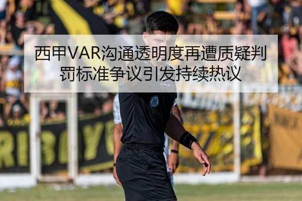 西甲VAR沟通透明度再遭质疑判罚标准争议引发持续热议