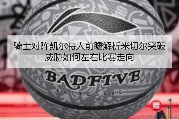 骑士对阵凯尔特人前瞻解析米切尔突破威胁如何左右比赛走向