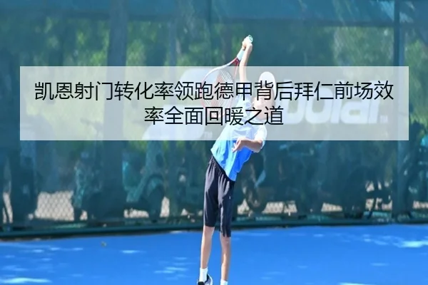 凯恩射门转化率领跑德甲背后拜仁前场效率全面回暖之道